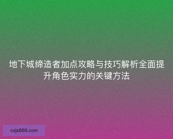 地下城缔造者加点攻略与技巧解析全面提升角色实力的关键方法