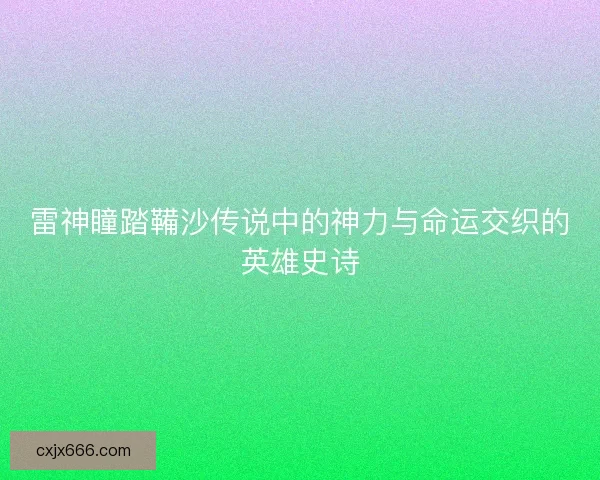 雷神瞳踏鞴沙传说中的神力与命运交织的英雄史诗