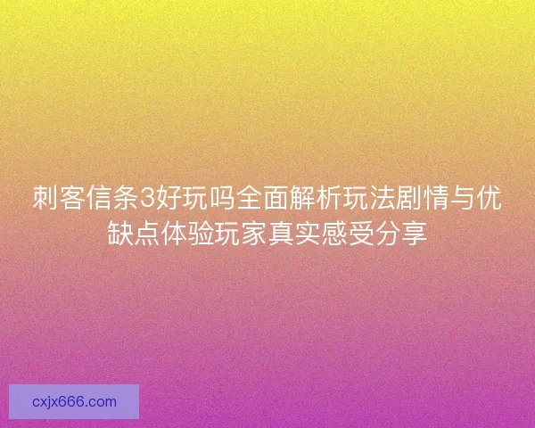 刺客信条3好玩吗全面解析玩法剧情与优缺点体验玩家真实感受分享 刺客信条3好玩吗全面解析玩法剧情与优缺点体验玩家真实感受分享
